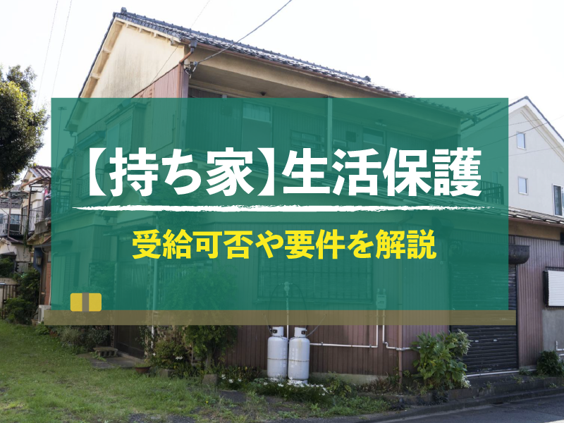 【持ち家】生活保護　受給可否や要件を解説