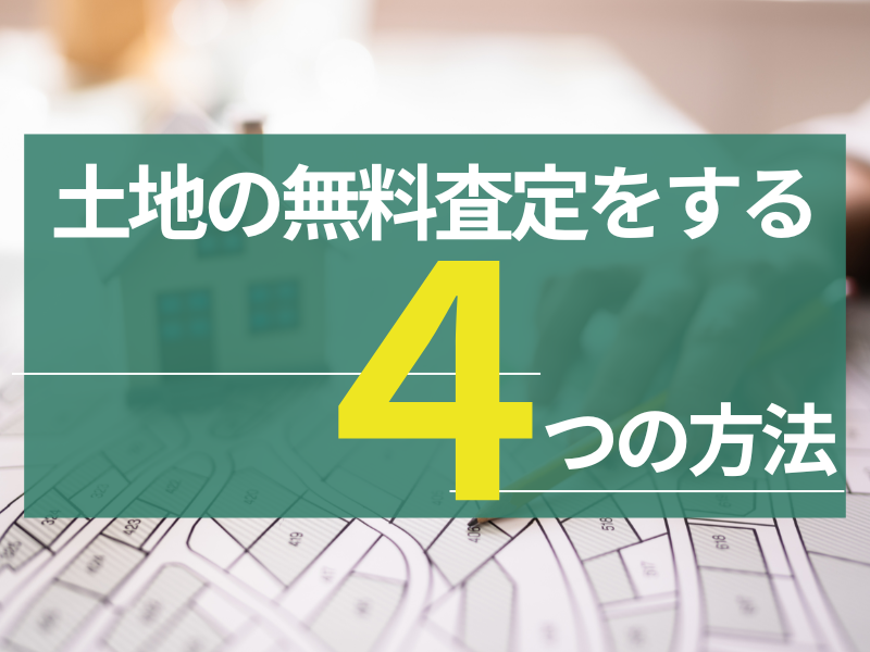 土地の無料査定をする4つの方法！査定額を手間なく知るための流れと注意点