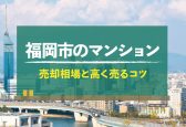 【2024年版】福岡県福岡市のマンション売却相場！高く売るコツも紹介