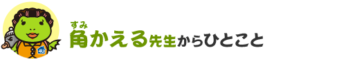 角かえる先生からひとこと