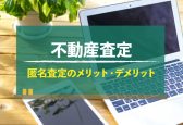 不動産の匿名査定とは？メリット・デメリットも解説！