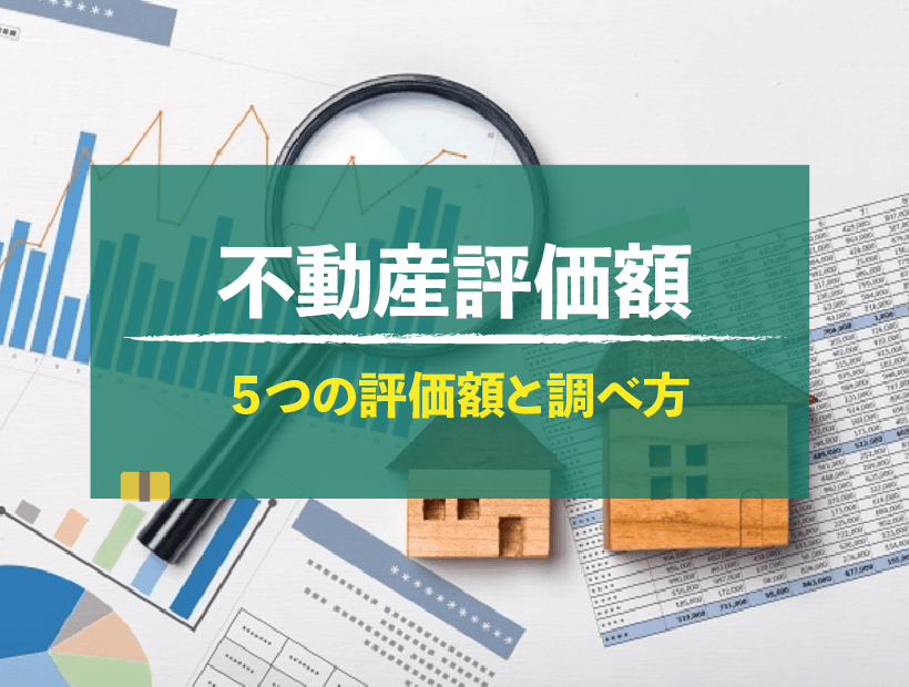 不動産の資産価値を決める不動産評価額とは？5つの不動産評価額と調べ方