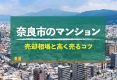 【2024年版】奈良県奈良市のマンション売却相場！高く売るコツも紹介