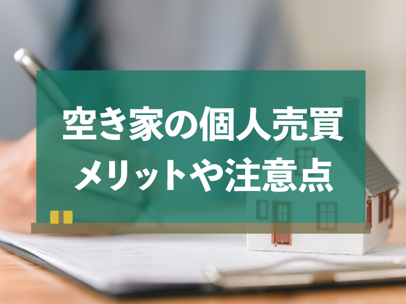 空き家の個人売買をするメリットや注意点！向いている方や流れ、コツも解説