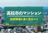 【2024年版】香川県高松市のマンション売却相場！高く売るコツも紹介