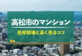 【2025年版】香川県高松市のマンション売却相場！高く売るコツも紹介