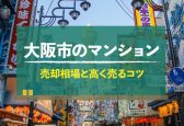 【2023年最新】大阪市のマンション売却相場！高く売るコツが分かる