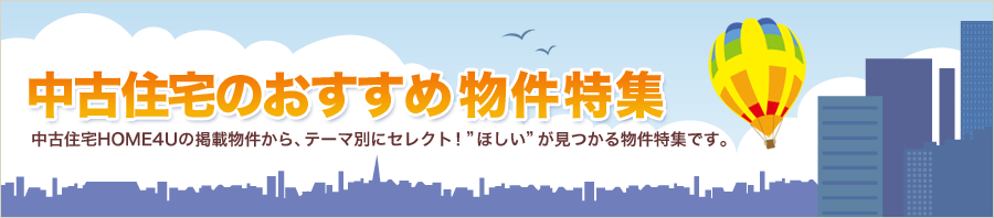 おすすめの物件特集 中古住宅HOME4Uの掲載物件から、テーマ別にセレクト!ほしいが見つかる物件特集です。